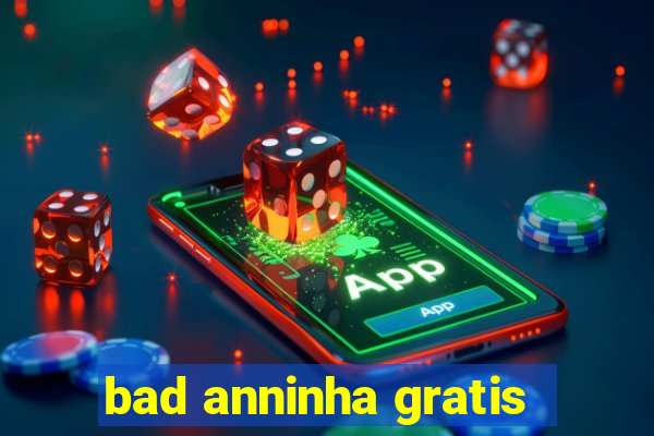 bad anninha gratis